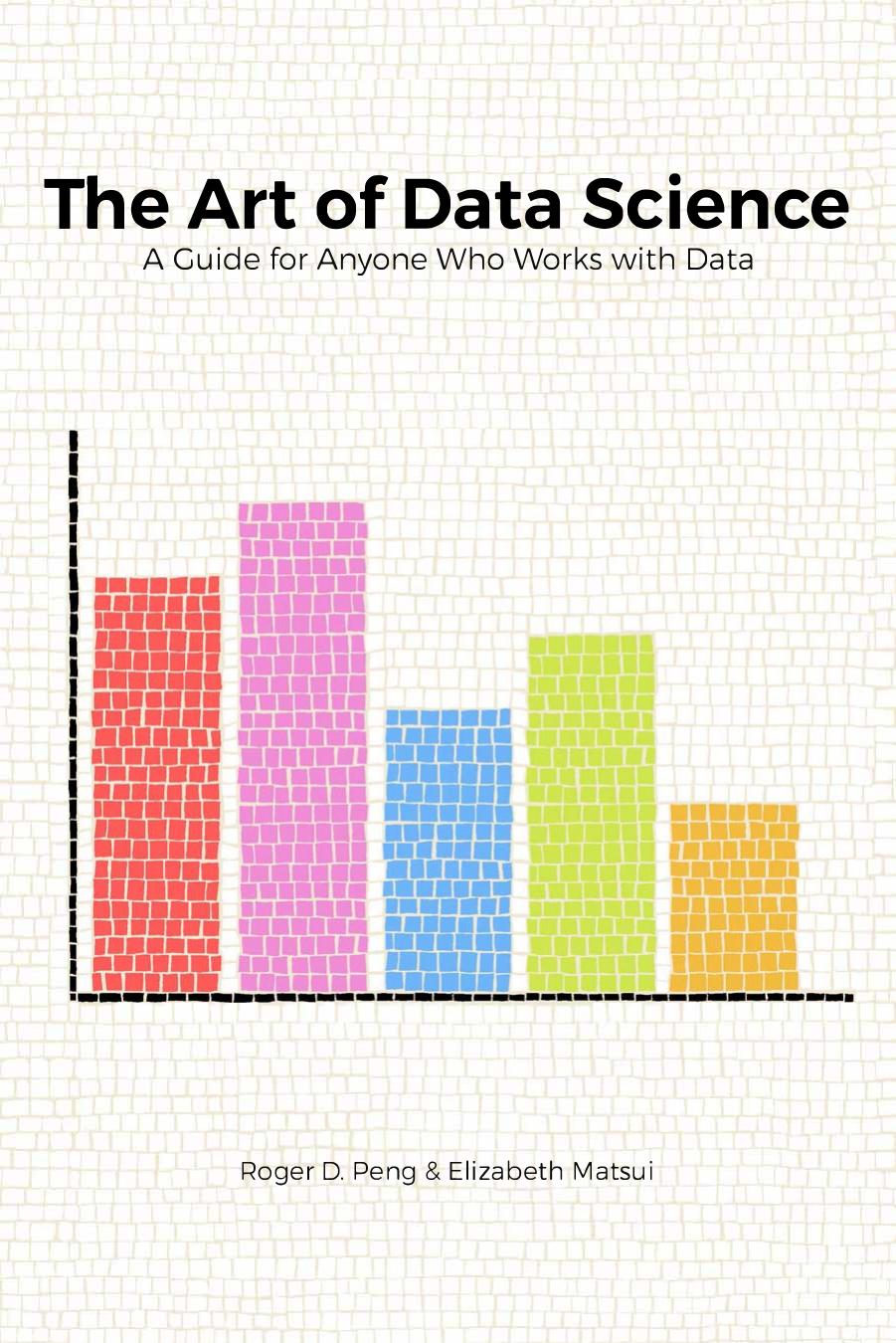 The art of data science. A guide for anyone who works with data by Peng R.D. Matsui E