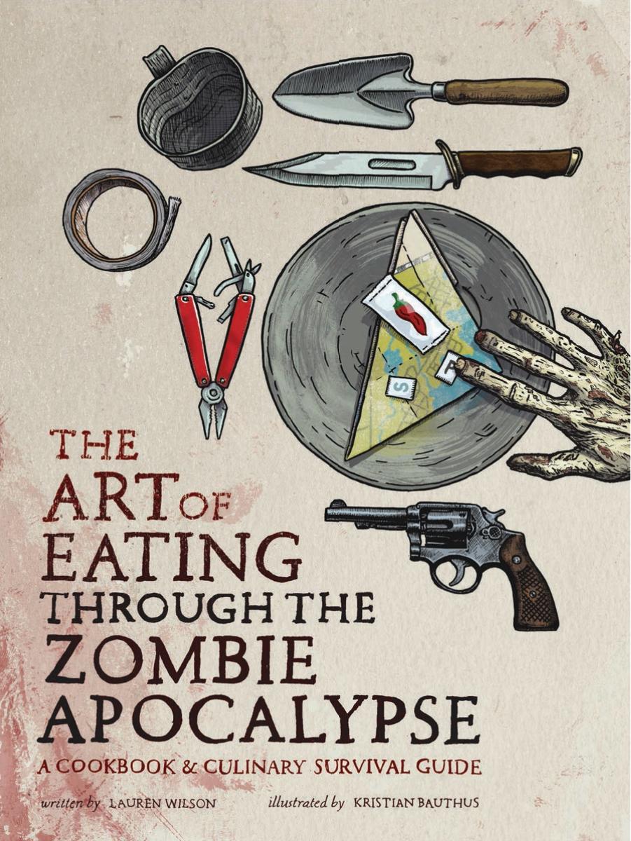 The art of eating through the zombie apocalypse: a cookbook & culinary survival guide by Wilson Lauren