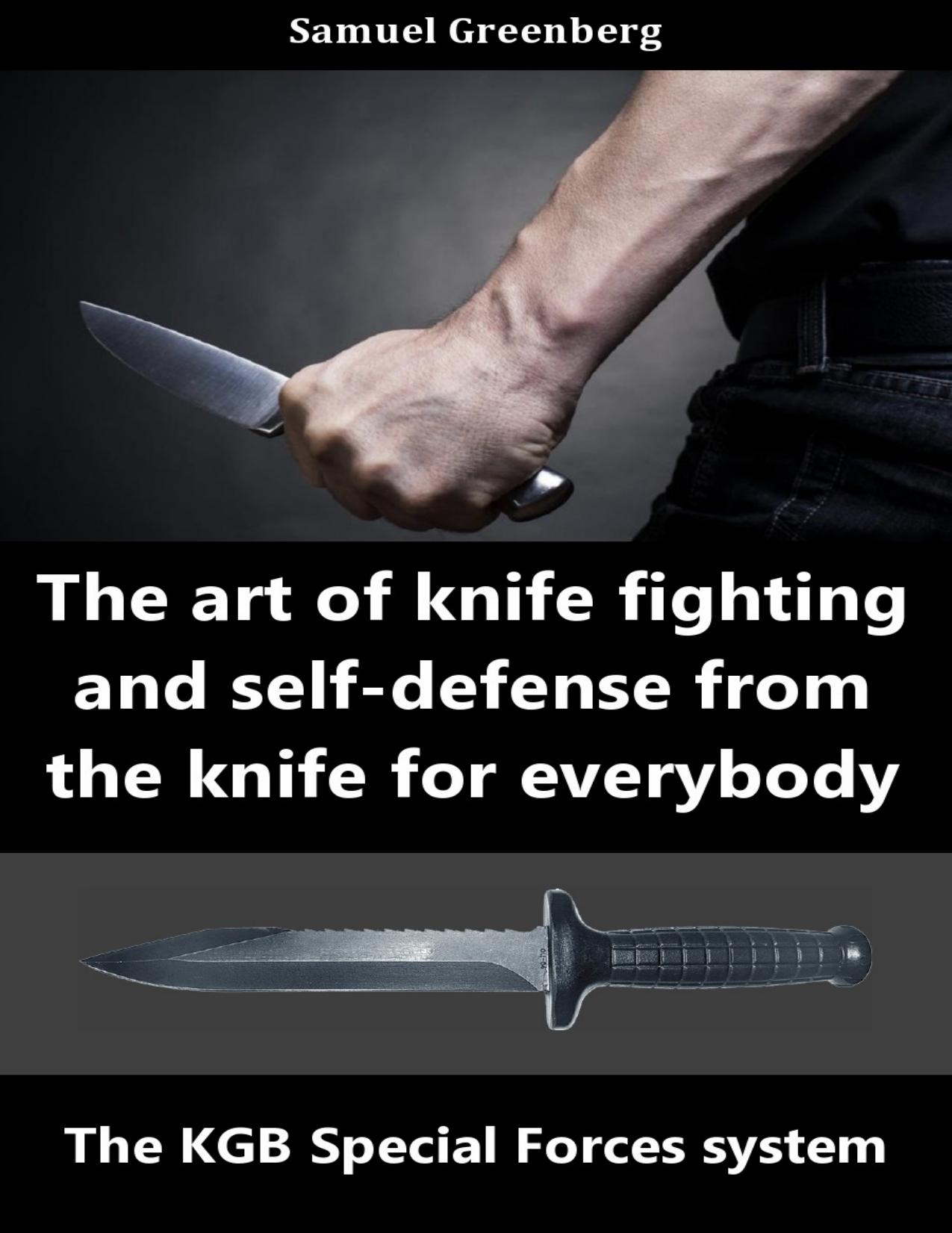The art of knife fighting and self-defense from the knife for everybody : The KGB Special Forces system by Greenberg Samuel