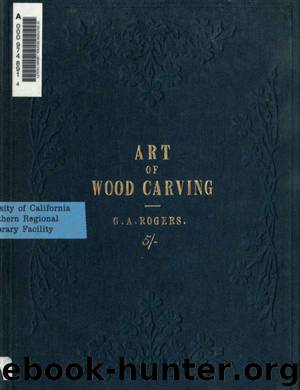 The art of wood carving : practical hints to amateurs and a short history of the art by Rogers George Alfred