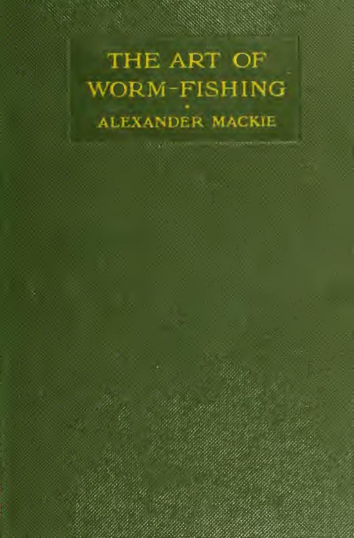 The art of worm-fishing, a practical treatise on clear-water worming by Mackie Alexander