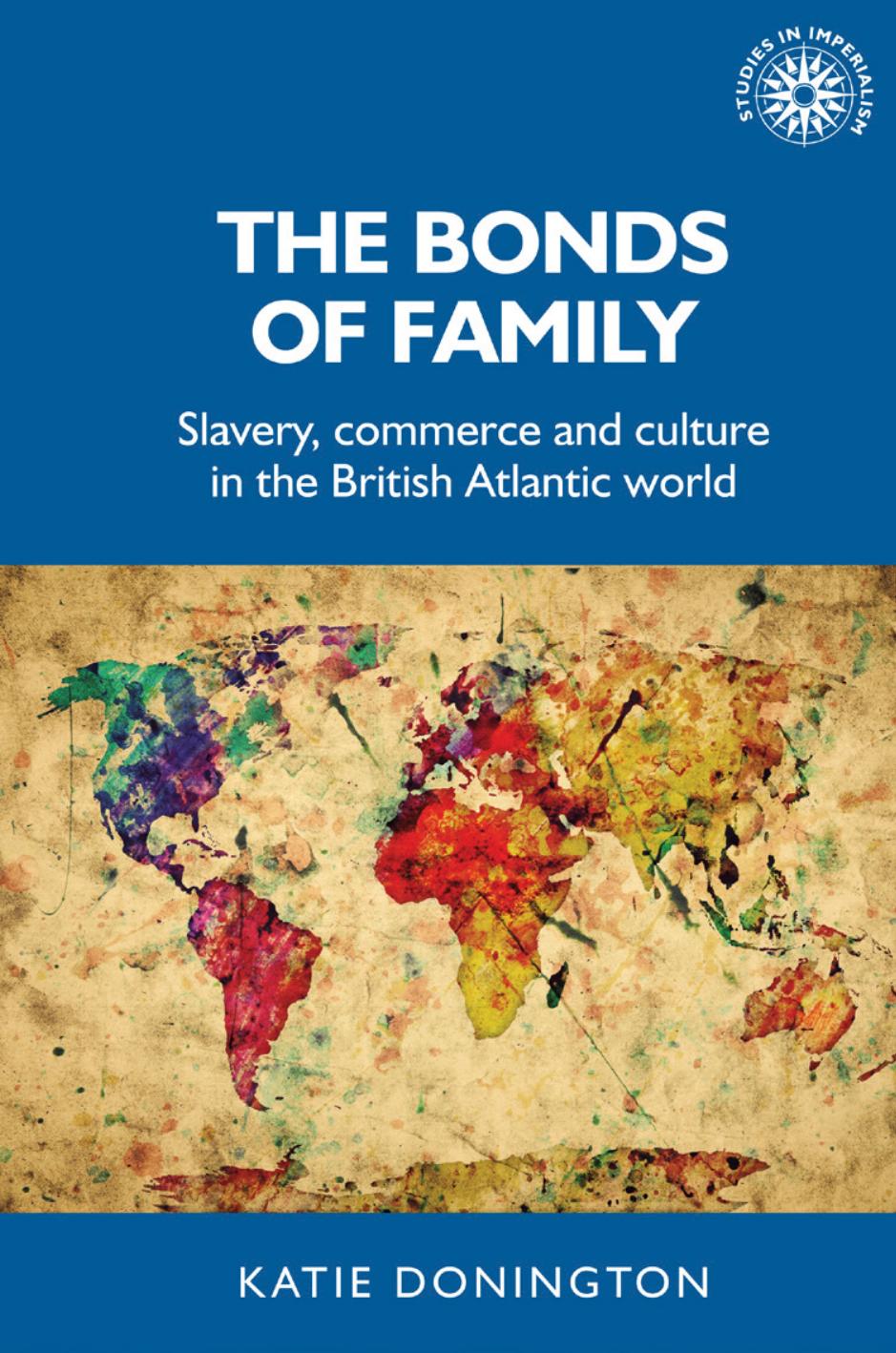 The bonds of family: Slavery, commerce and culture in the British Atlantic world by Katie Donington