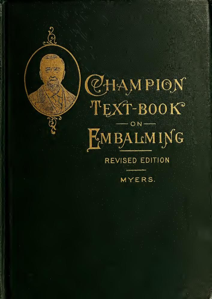 The champion text-book on embalming; a comprehensive treatise on the science and art of embalming, giving the latest and most sucessful methods of treatment, including descriptive by Myers Eliab