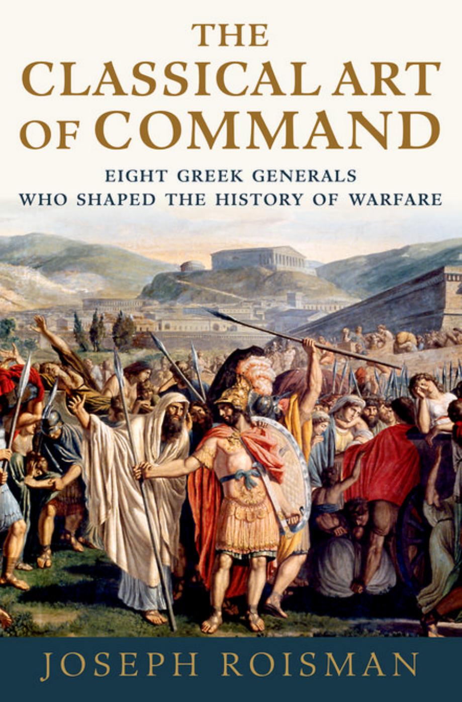 The classical art of command: eight Greek generals who shaped the history of warfare by Joseph Roisman