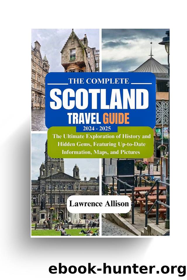The complete Scotland travel guide 2024 - 2025: The Ultimate Exploration of History and Hidden Gems, Featuring Up-to-Date Information, Maps, and Pictures by Allison Lawrence