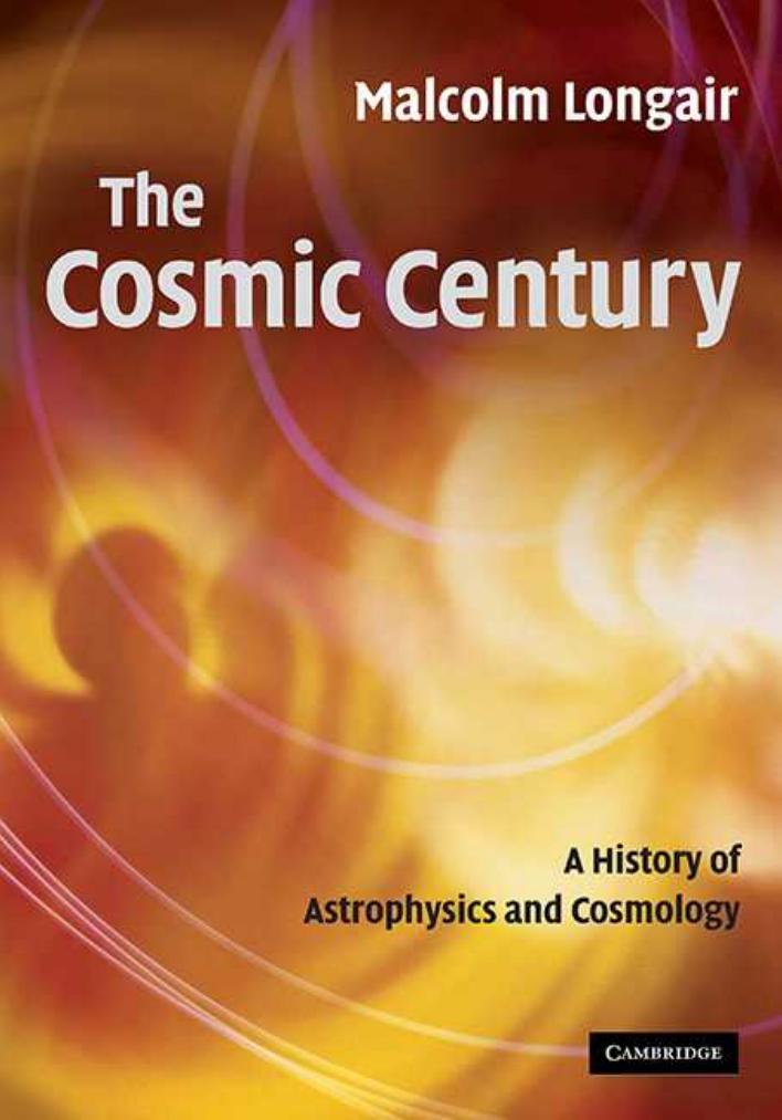 The cosmic century : a history of astrophysics and cosmology by Malcolm S. Longair