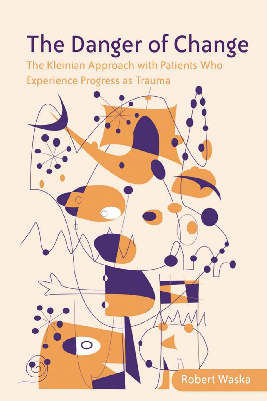 The danger of change : the Kleinian approach with patients who experience progress as trauma by Robert Waska