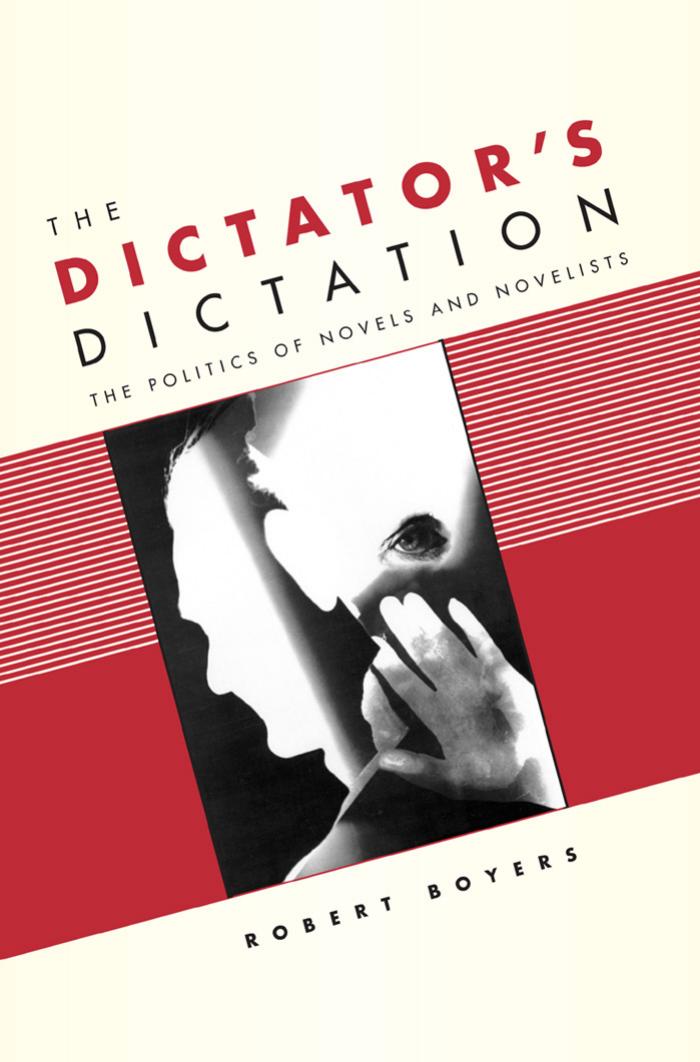 The dictator's dictation: the politics of novels and novelists by Robert Boyers