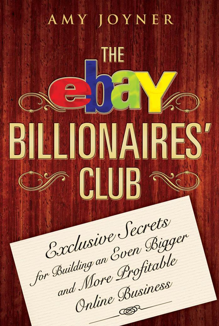 The eBay Billionaires' Club: Exclusive Secrets for Building an Even Bigger and More Profitable Online Business by Amy Joyner