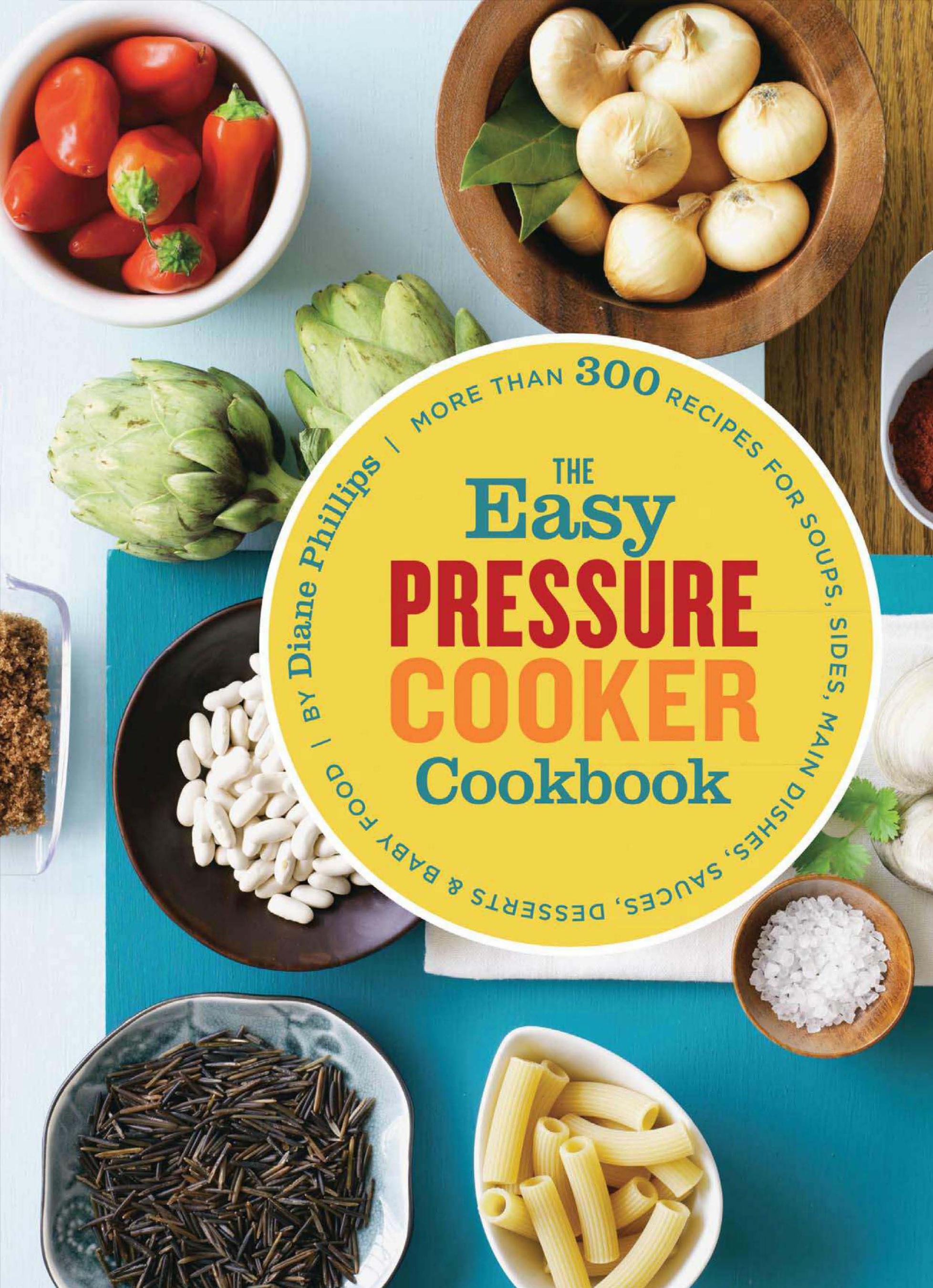 The easy pressure cooker cookbook : more than 300 recipes for soups, sides, main dishes, sauces, desserts & baby food by Phillips Diane