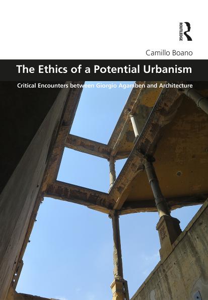 The ethics of a potential urbanism : critical encounters between Giorgio Agamben and architecture by Agamben Giorgio; Boano Camillo