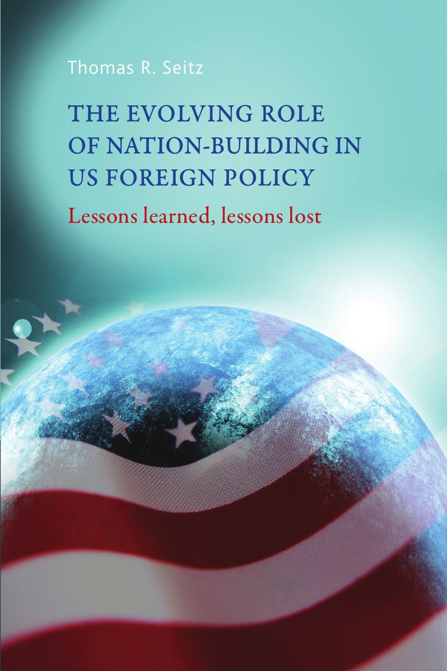 The evolving role of nation-building in US foreign policy: Lessons learned, lessons lost by Thomas R. Seitz
