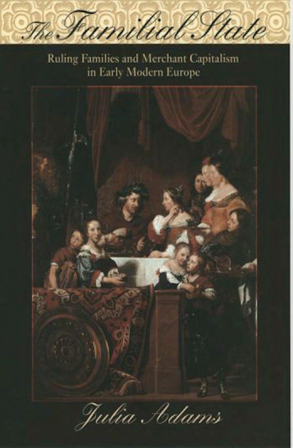 The familial state : ruling families and merchant capitalism in early modern Europe by Julia Adams
