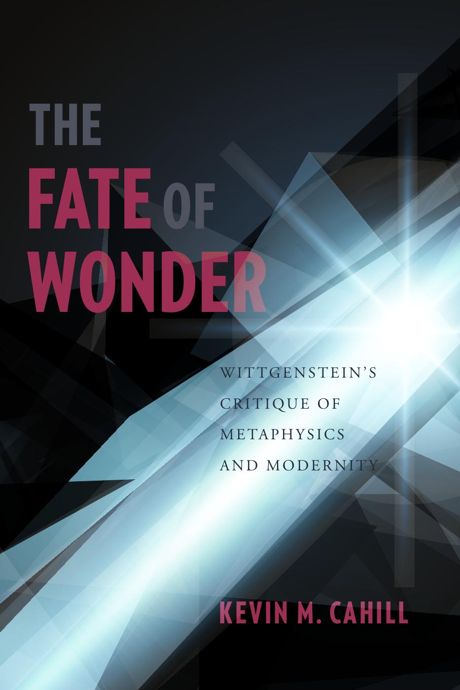 The fate of wonder : Wittgenstein's critique of metaphysics and modernity by Wittgenstein Ludwig; Wittgenstein Ludwig; Cahill Kevin M