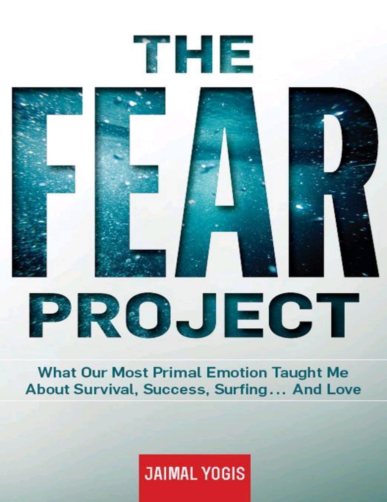 The fear project : what our most primal emotion taught me about survival, success, surfing . . . and love by Yogis Jaimal