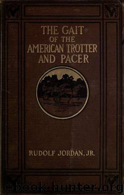 The gait of the American trotter and pacer : an analysis of their gait by a new method and an investigation of the general principles concerning the proper balancing of motion action and extension by Jordan Rudolf