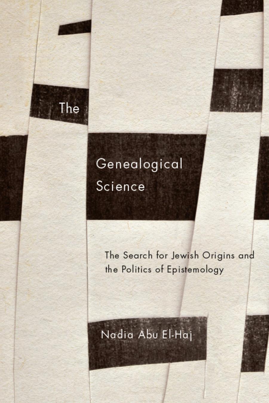 The genealogical science: the search for Jewish origins and the politics of epistemology by Abu El-Haj Nadia