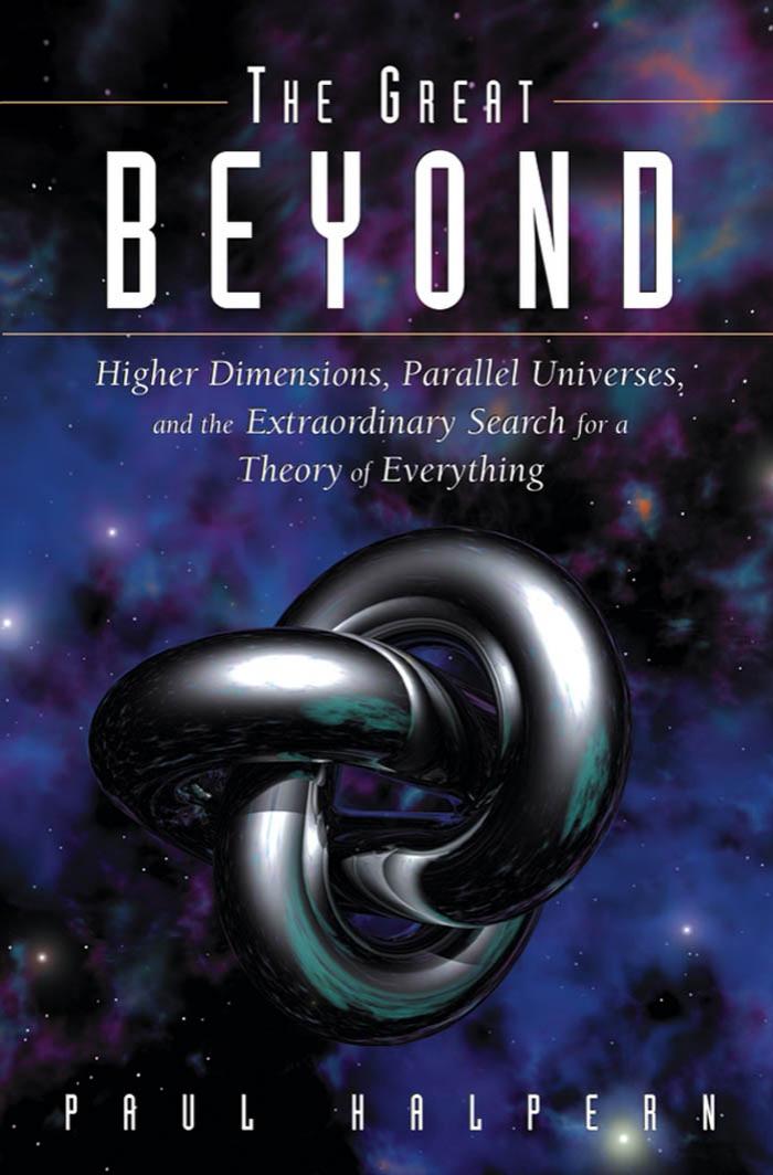 The great beyond: Higher dimensions, parallel universes, and the extraordinary search for a theory of everything by Halpern Paul