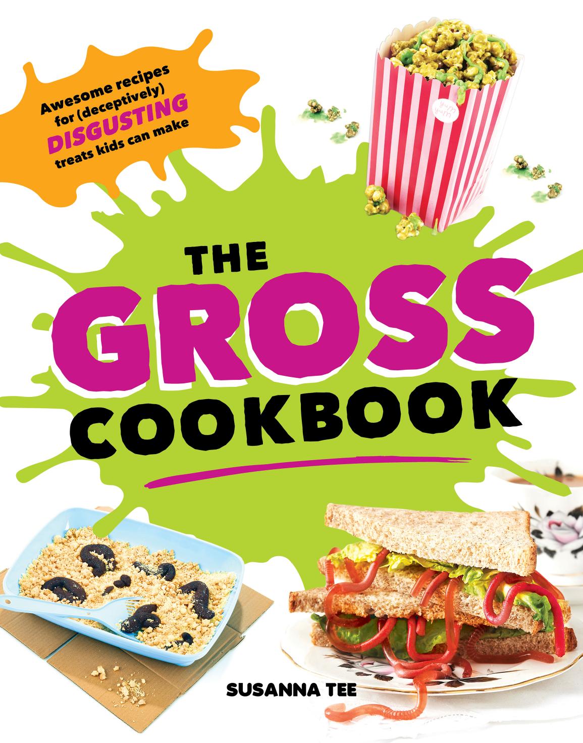 The gross cookbook: awesome recipes for (deceptively) disgusting treats kids can make by Tee Susanna