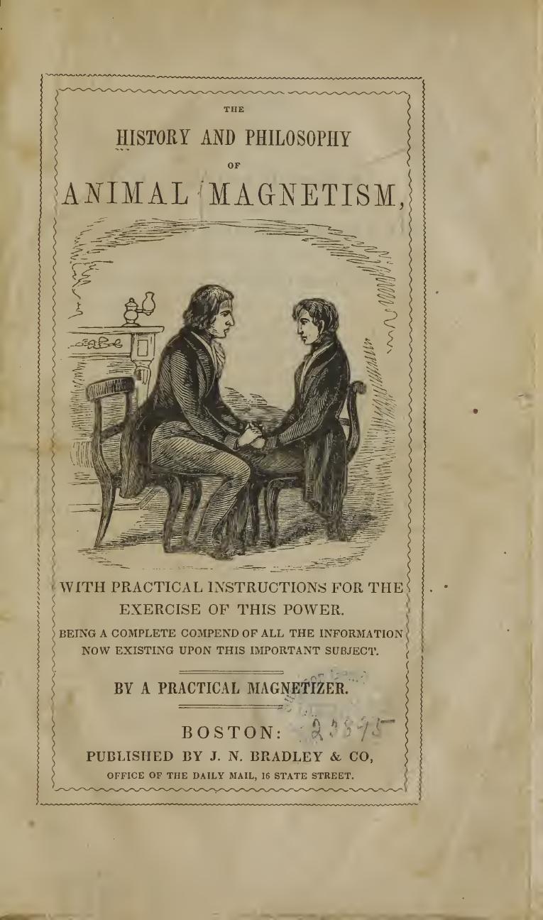 The history and philosophy of animal magnetism : with practical instructions for the exercise of this power : being a complete compend of all the information now existing upon this important subject by Practical magnetizer