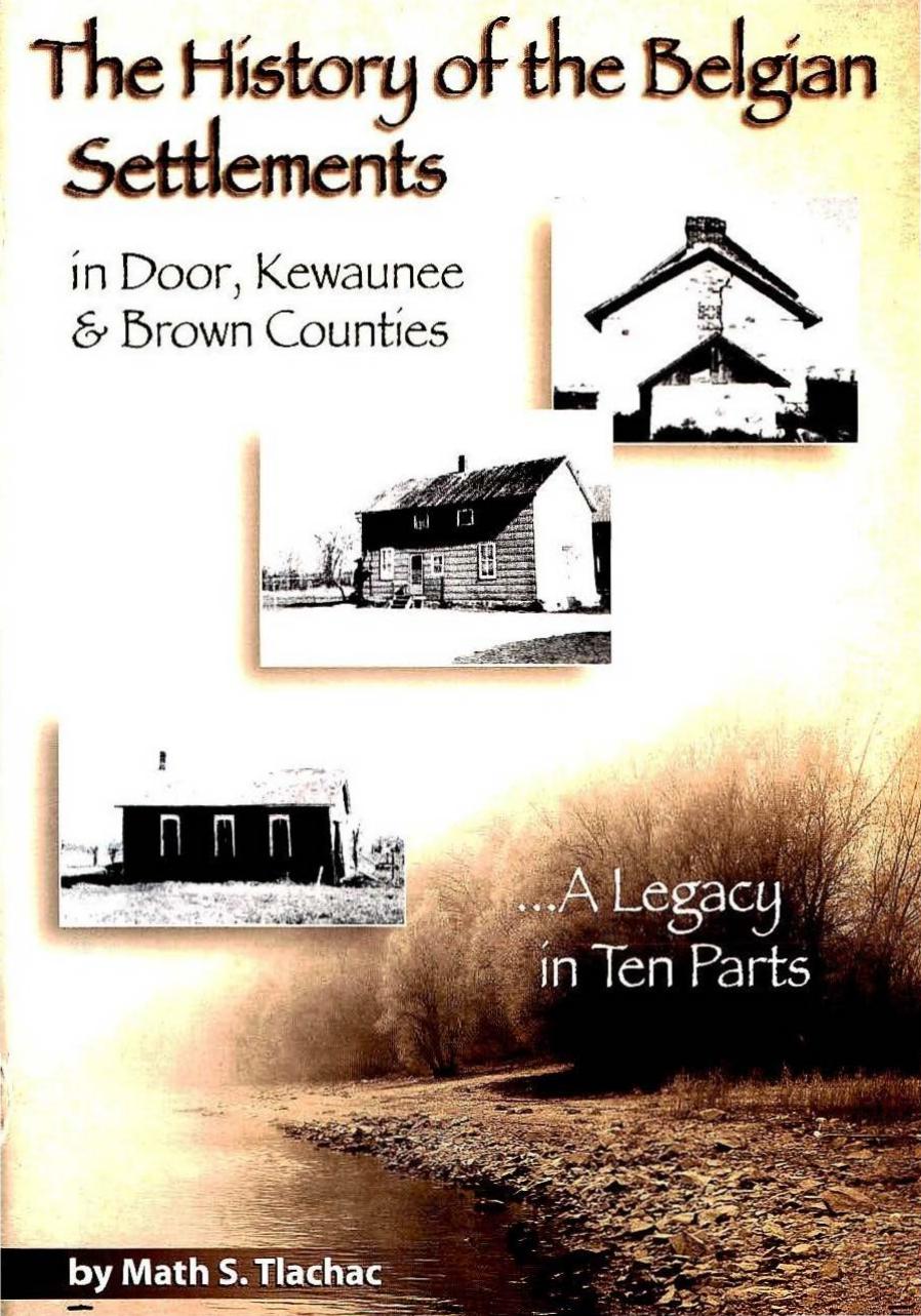 The history of the Belgian settlements in Door, Kewaunee and Brown Counties: a legacy in 10 parts by Math S. Tlachac