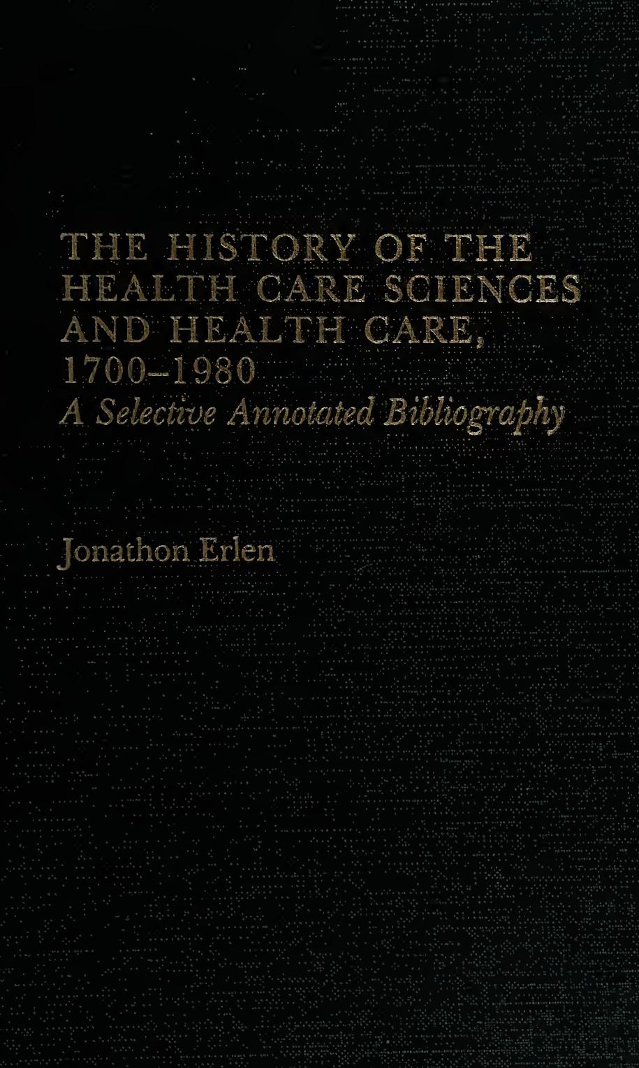 The history of the health care sciences and health care, 1700-1980. A Selective Annotated Bibliography by Jonathon Erlen