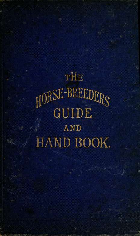 The horse-breeder's guide and hand book : embracing one hundred tabulated pedigrees of the principal sires, with full performances of each and best of their get, covering the seaso by Bruce Sanders Dewees 1825-1902 & Fairman Rogers Collection (University of Pennsylvania) PU