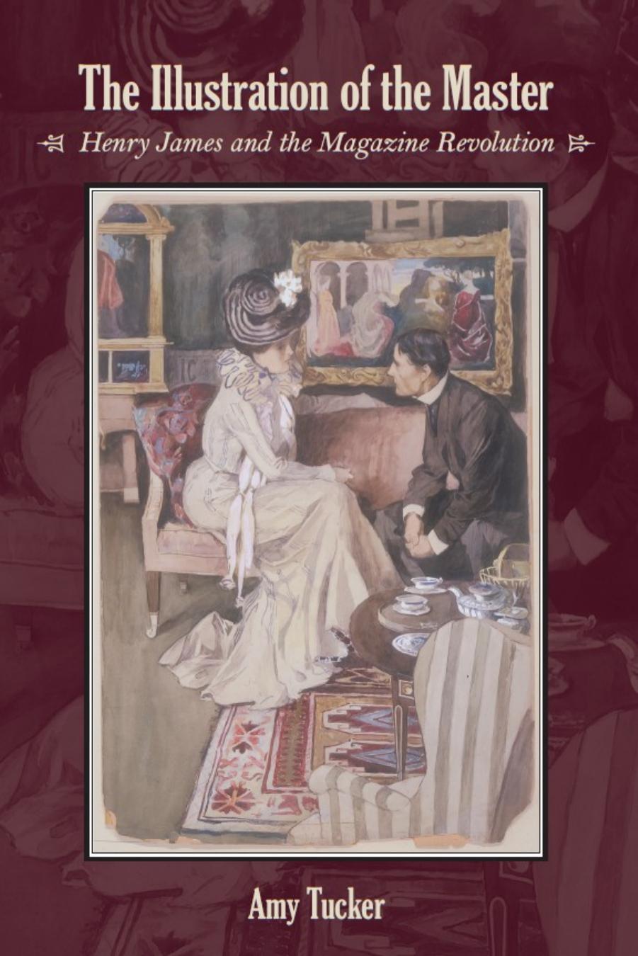 The illustration of the master : Henry James and the magazine revolution by James Henry; James Henry; Tucker Amy