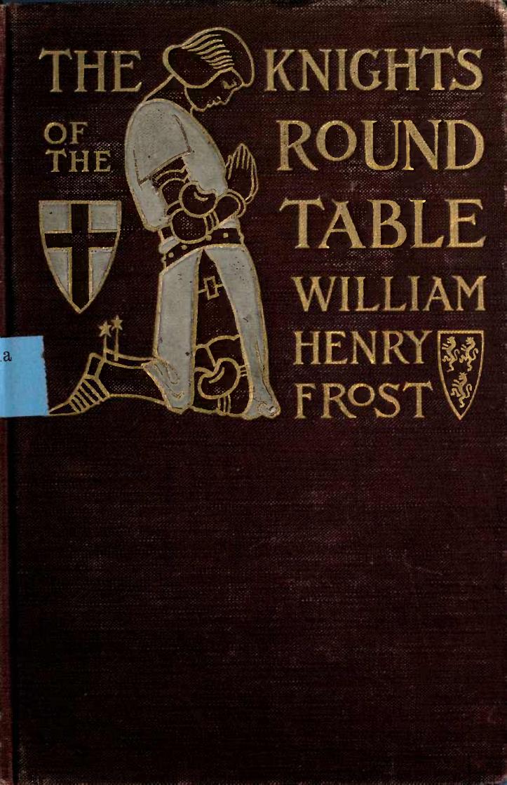 The knights of the Round table; stories of King Arthur and the Holy Grail, by William Henry Frost. Illustrated by Sydney Richmond Burleigh by William Henry Frost