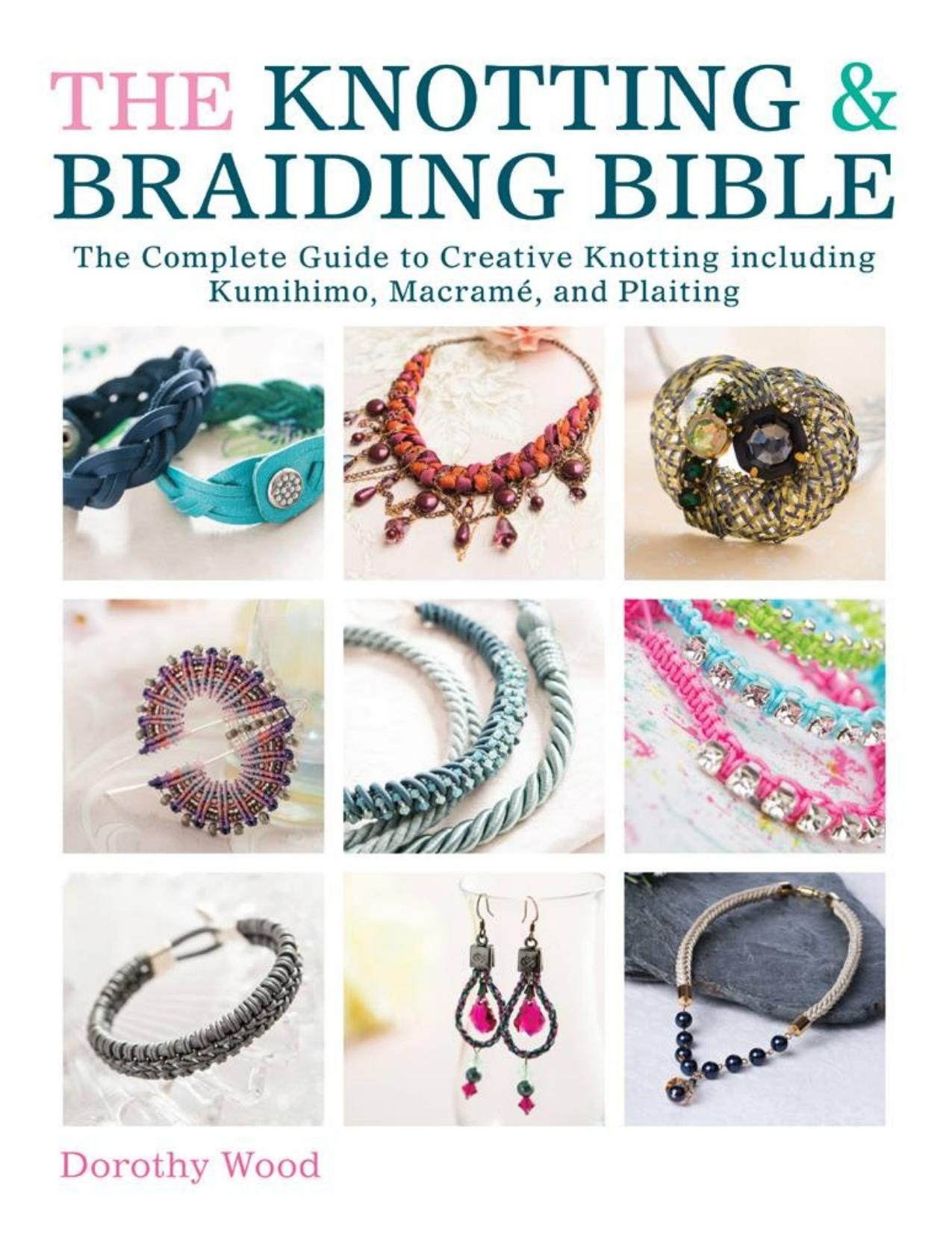The knotting \& braiding bible : the complete guide to creative knotting including kumihimo, macrame and plaiting - PDFDrive.com by Dorothy Wood