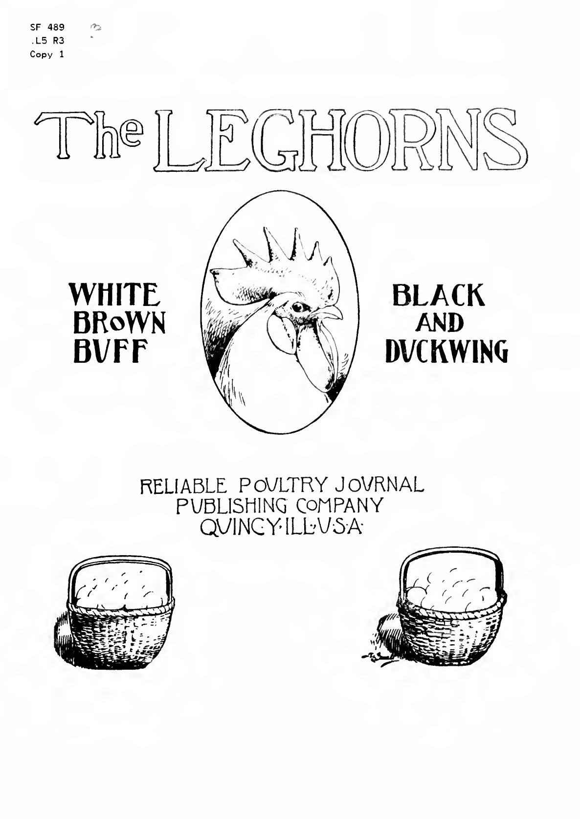The leghorns, brown, white, black, buff and duckwing. An illustrated leghorn standard, with a treatise on judging leghorns, and complete instructions on breeding, mating and exhibiting by Reliable Poultry Journal Publishing Company