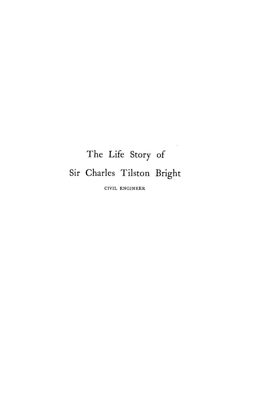 The life story of the late Sir Charles Tilston Bright, civil engineer : with which is incorporated the story of the Atlantic cable, and the first telegraph to India and the colonies. Volume I by Bright Charles; Bright Edward Brailsford; Bright Charles Tilston