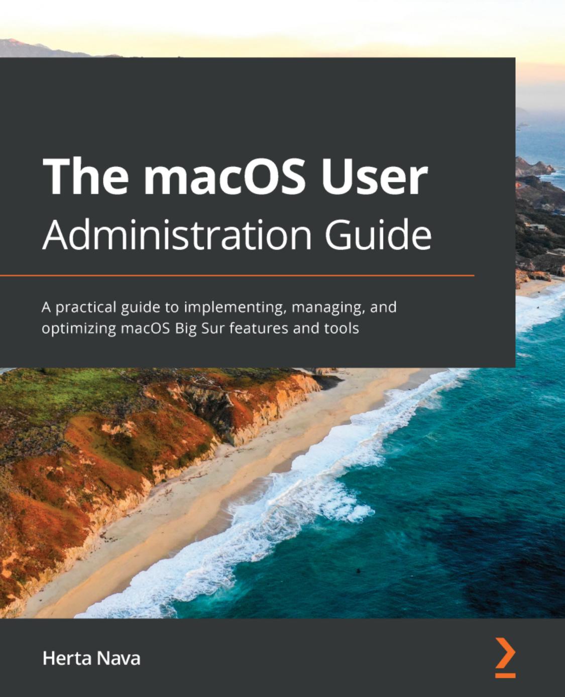 The macOS User Administration Guide: A practical guide to implementing, managing, and optimizing macOS Big Sur features and tools by Herta Nava