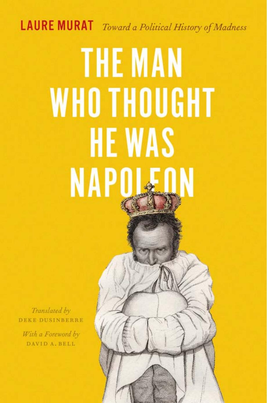 The man who thought he was Napoleon: toward a political history of madness by Bell David Avrom;Dusinberre Deke;Murat Laure