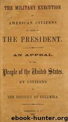 The military execution of American citizens by order of the President : an appeal to the people of the United States, by citizens of the District of Columbia by New York Public Library