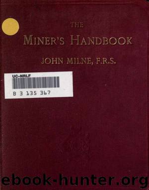 The miner's handbook : a handy book of reference on the subjects of mineral deposits, mining operations, ore dressing, etc. For the use of students and others interested in mining matters by Milne John 1850-1913