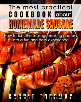 The most practical cookbook about homemade sausage.: How to turn the sausage-making process into a fun and easy experience. by Carrie Freeman