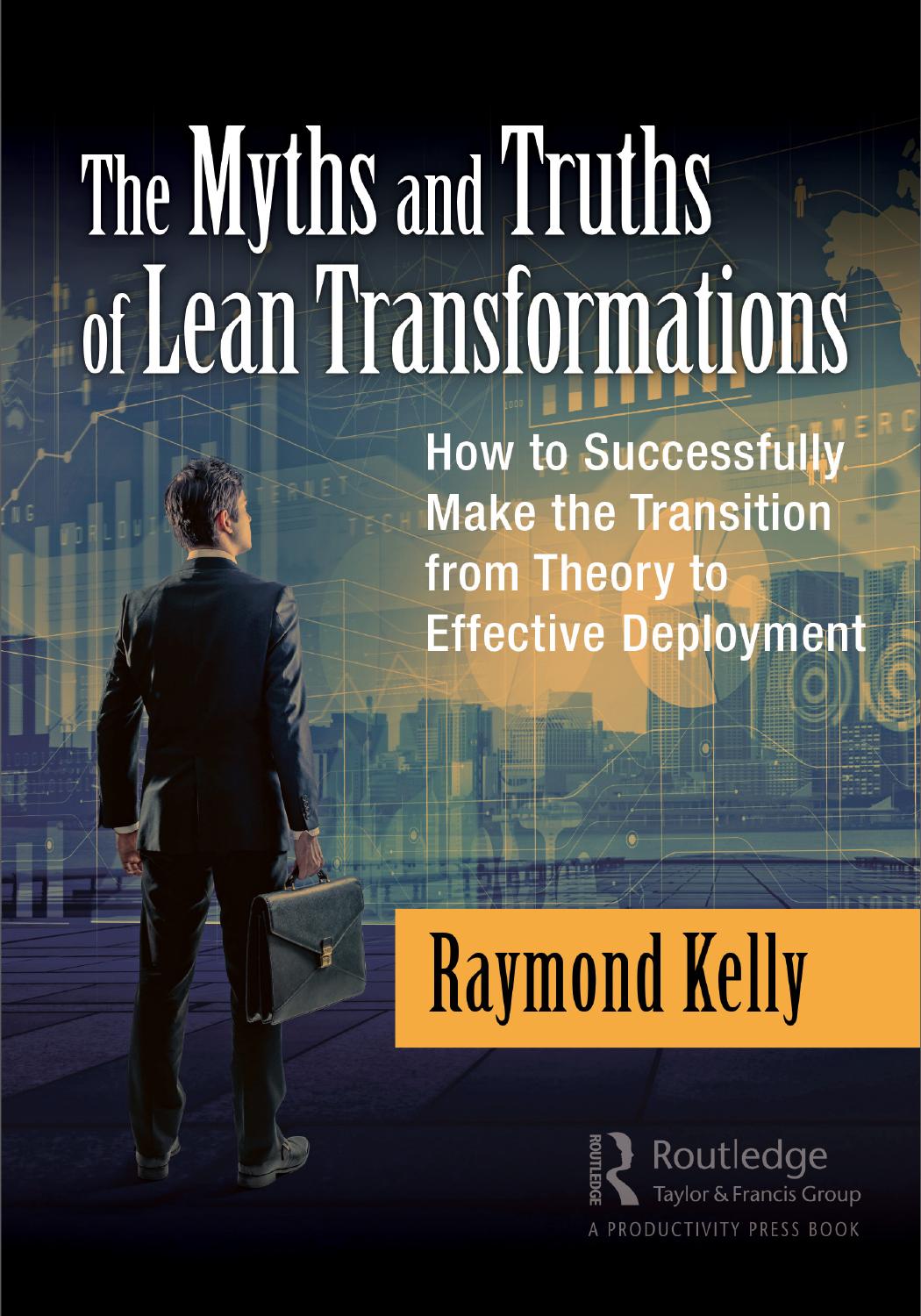 The myths and truths of lean transformations: How to successfully make the transition from theory to effective deployment by Kelly Raymond