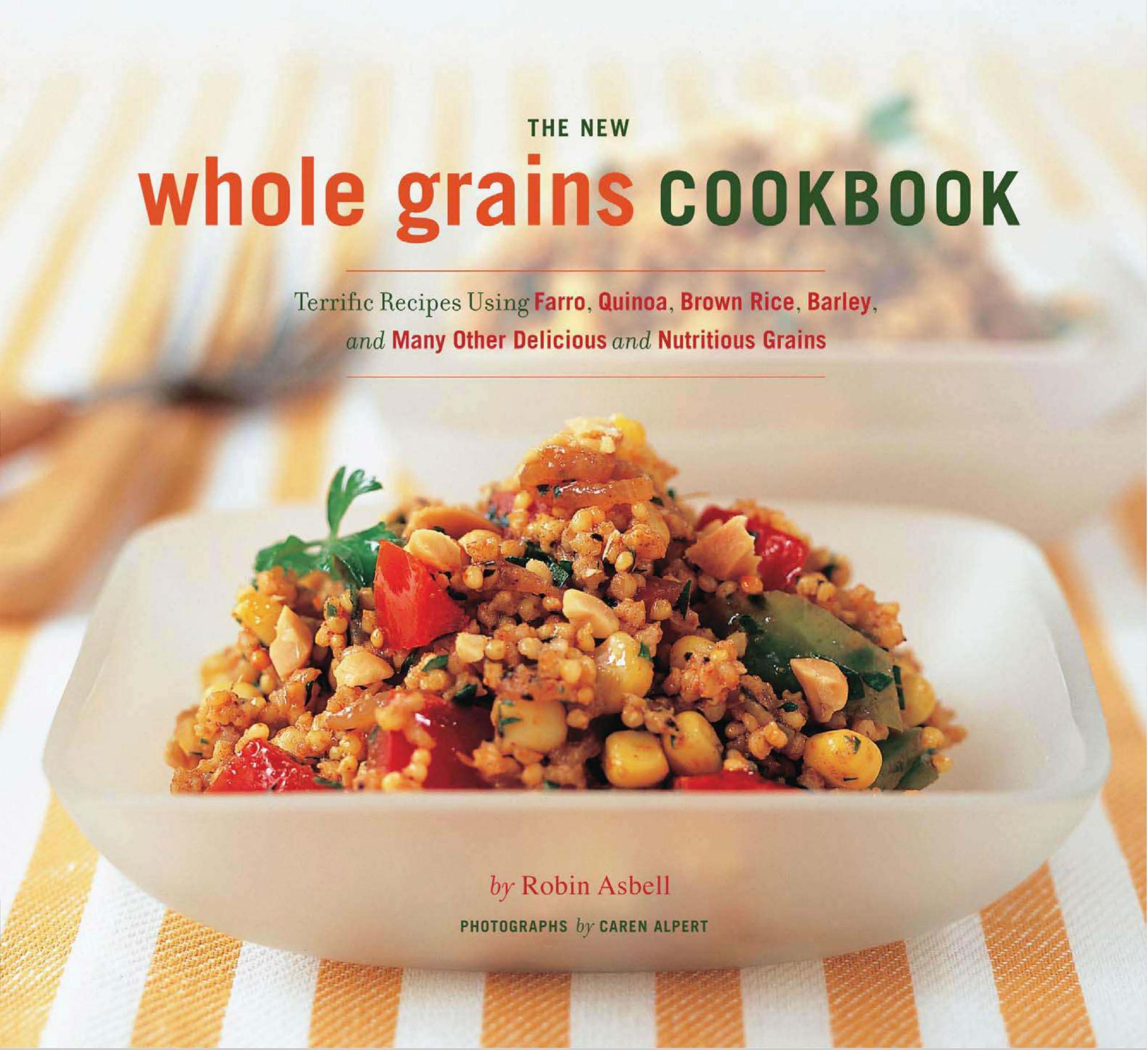 The new whole grain cookbook: terrific recipes using farro, quinoa, brown rice, barley, and many other delicious and nutritious grains by Robin Asbell