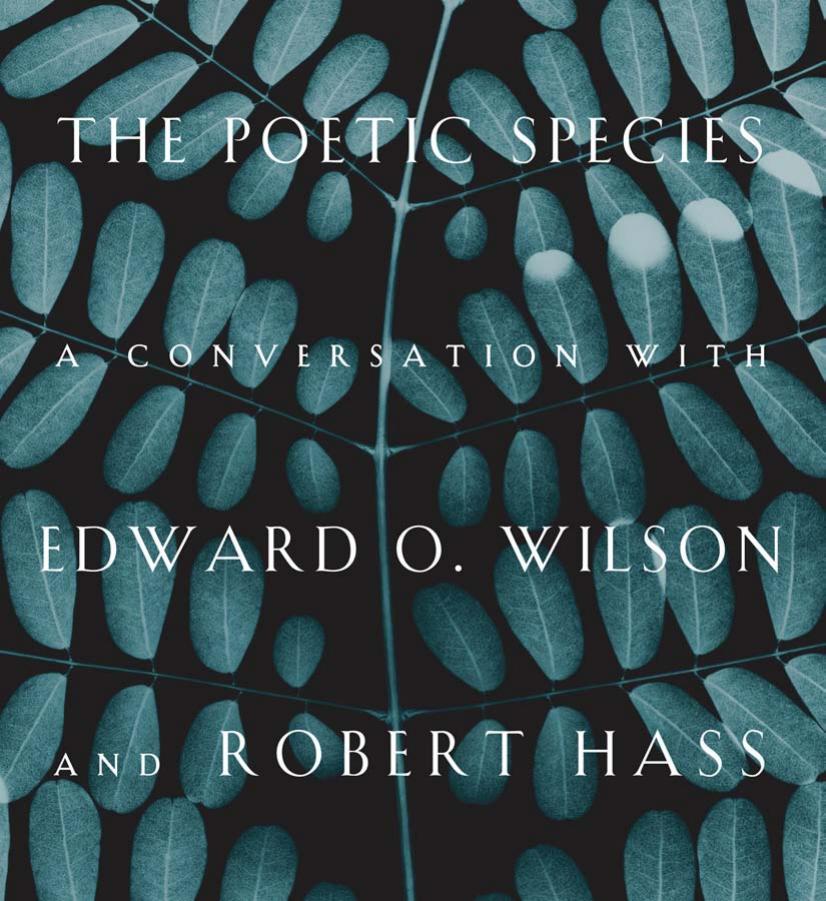 The poetic species: a conversation with Edward O. Wilson and Robert Hass by Hass Robert;Wilson Edward O