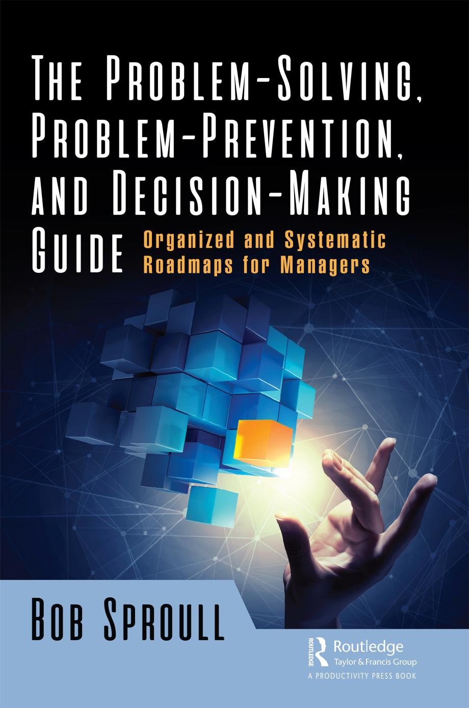 The problem-solving, problem-prevention, and decision-making guide : organized and systematic roadmaps for managers by Sproull Robert
