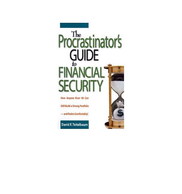 The procrastinatorâs guide to financial security : how anyone over 40 can still build a strong portfolio--and retire comfortably by Teitelbaum David F