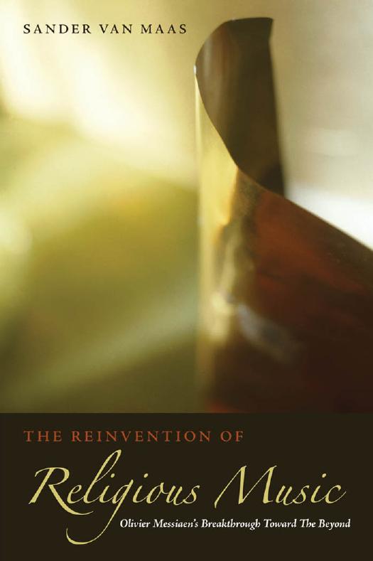 The reinvention of religious music : Olivier Messiaenâs breakthrough toward the beyond by Messiaen Olivier; Maas Sander van