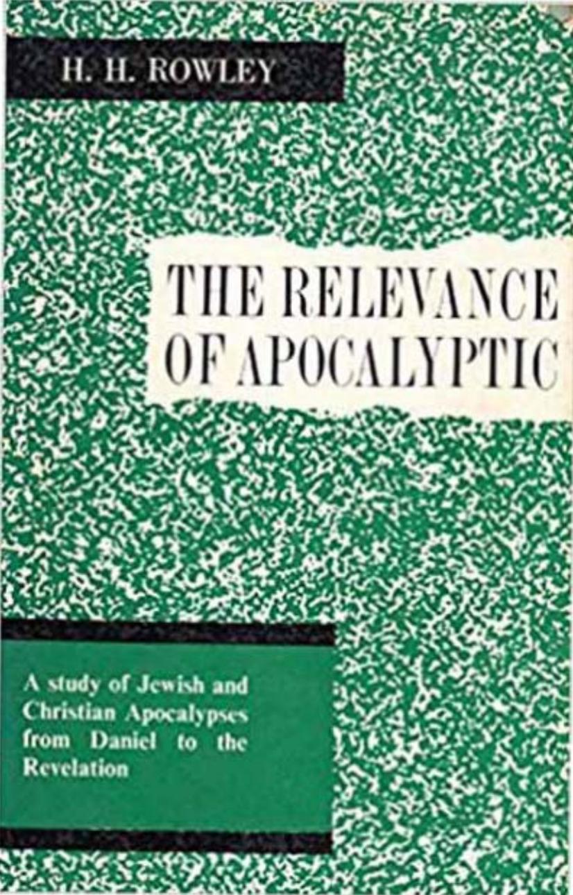 The relevance of apocalyptic: A study of Jewish and Christian apocalypses from Daniel to the Revelation by Harold Henry Rowley