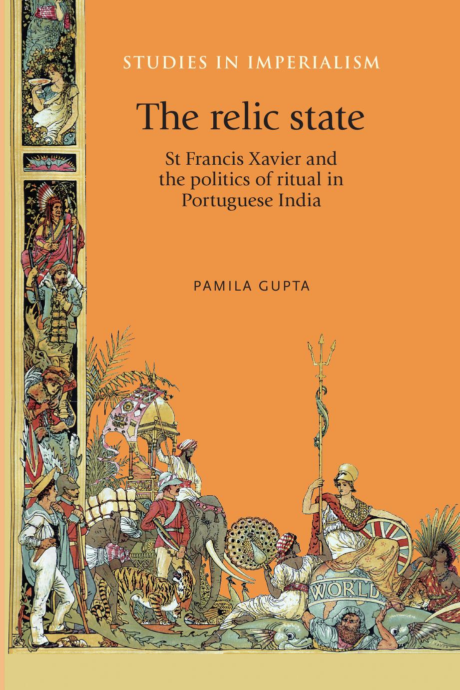 The relic state: St Francis Xavier and the politics of ritual in Portuguese India by Pamila Gupta
