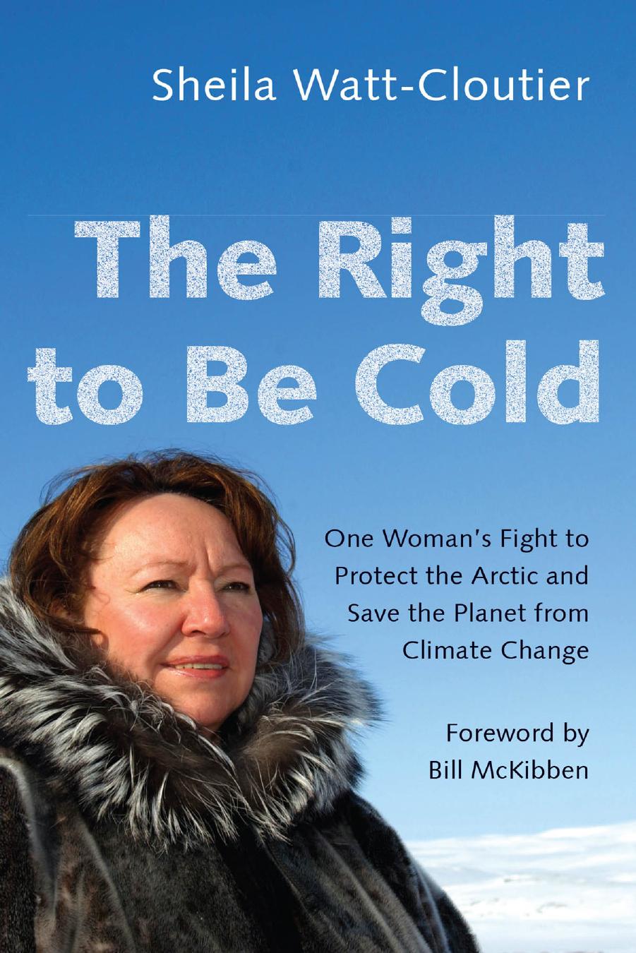 The right to be cold: one woman's story of protecting her culture, the Arctic and the whole planet by Kaṇada;Watt-Cloutier Sheila