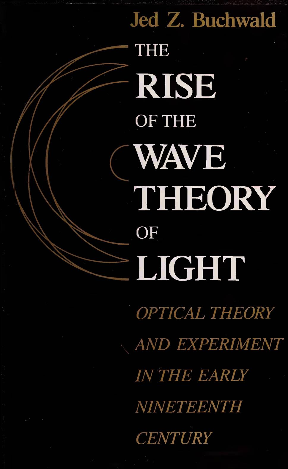 The rise of the wave theory of light : optical theory and experiment in the early nineteenth century by Buchwald