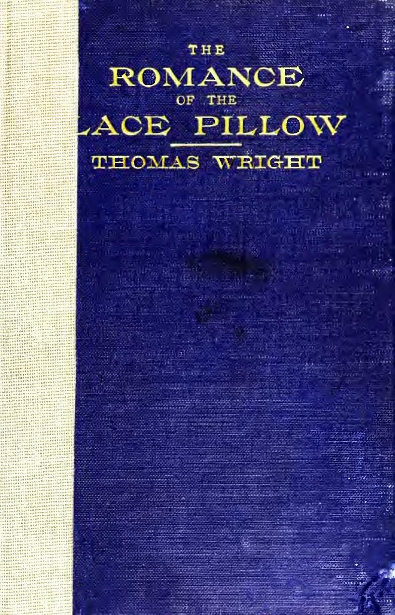 The romance of the lace pillow; being the history of lace-making in Bucks, Beds, Northants and neighbouring counties, together with some account of the lace industries of Devon and Ireland by Wright Thomas 1859-1936