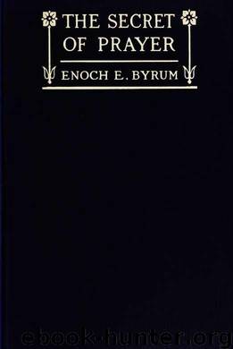 The secret of prayer : how and why we pray by Byrum E. E. (Enoch Edwin) b. 1861