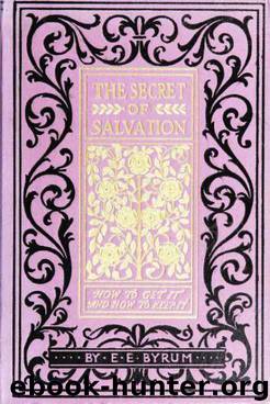 The secret of salvation, how to get it: and how to keep it. Showing the way of salvation, giving the reader the key with which to unlock its great storehouse of peace and happiness by Byrum E. E. (Enoch Edwin) b. 1861